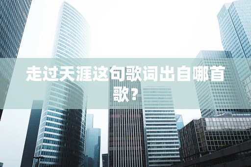 走过天涯这句歌词出自哪首歌？