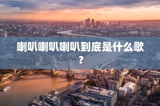 喇叭喇叭喇叭到底是什么歌？