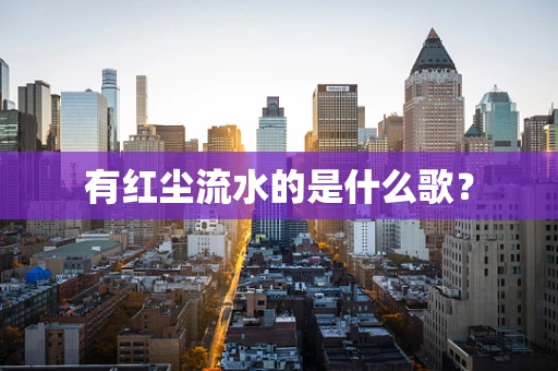 有红尘流水的是什么歌？