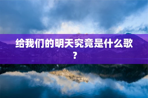 给我们的明天究竟是什么歌？