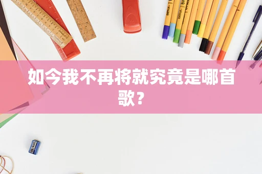 如今我不再将就究竟是哪首歌？