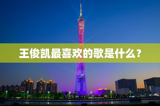 王俊凯最喜欢的歌是什么？
