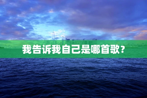 我告诉我自己是哪首歌？