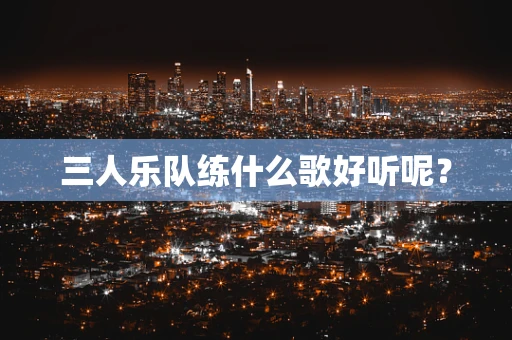 三人乐队练什么歌好听呢？