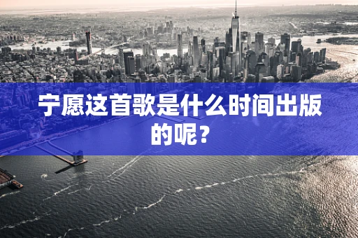 宁愿这首歌是什么时间出版的呢？