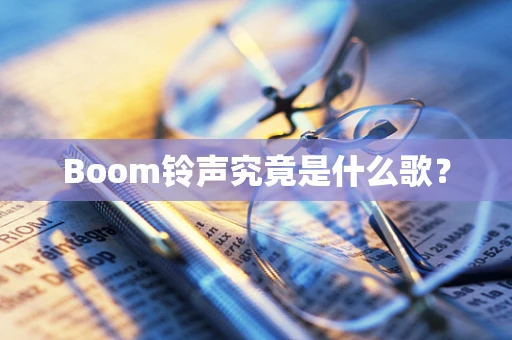 Boom铃声究竟是什么歌？