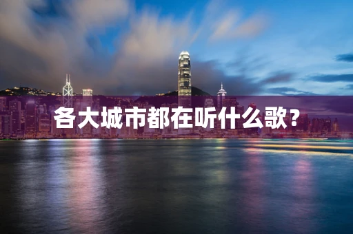 各大城市都在听什么歌？