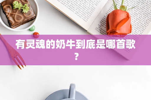 有灵魂的奶牛到底是哪首歌？