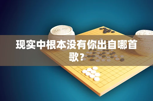现实中根本没有你出自哪首歌？