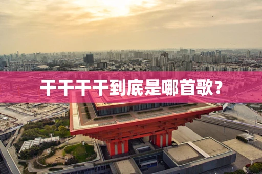 干干干干到底是哪首歌？