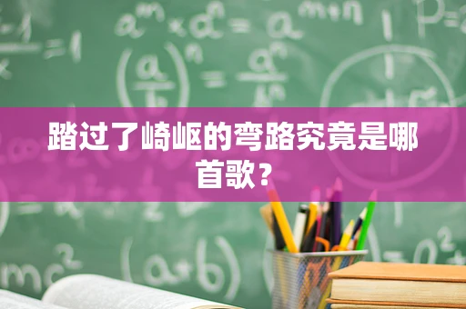 踏过了崎岖的弯路究竟是哪首歌？