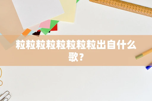 粒粒粒粒粒粒粒粒出自什么歌？