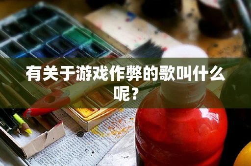 有关于游戏作弊的歌叫什么呢？