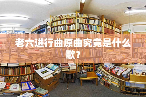 老六进行曲原曲究竟是什么歌？