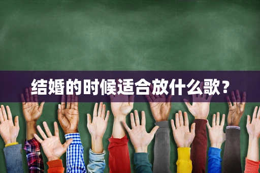 结婚的时候适合放什么歌？