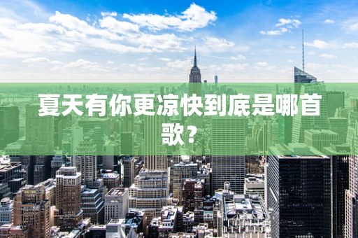 夏天有你更凉快到底是哪首歌？
