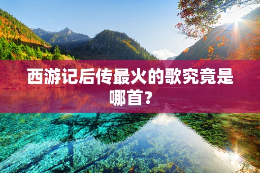西游记后传最火的歌究竟是哪首？