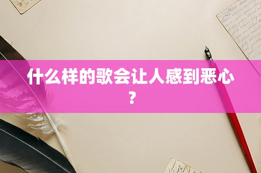 什么样的歌会让人感到恶心？