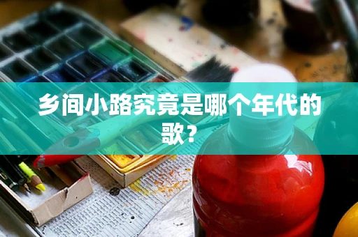 乡间小路究竟是哪个年代的歌？