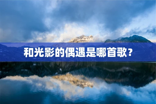 和光影的偶遇是哪首歌？
