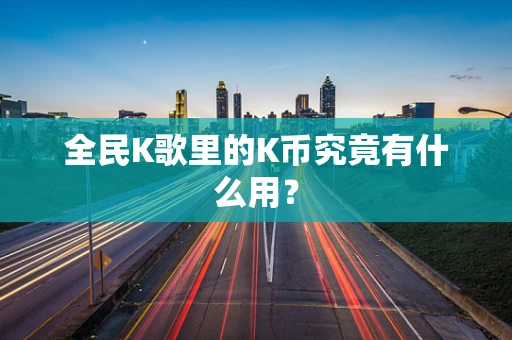 全民K歌里的K币究竟有什么用？