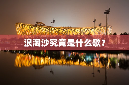 浪淘沙究竟是什么歌？