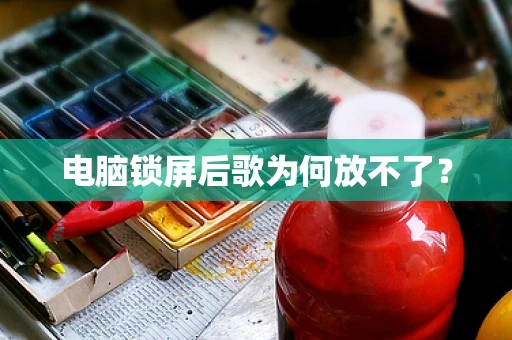 电脑锁屏后歌为何放不了？