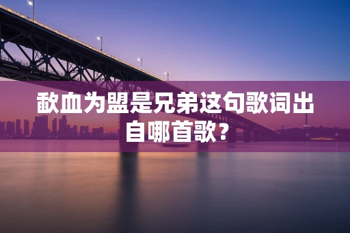 歃血为盟是兄弟这句歌词出自哪首歌？