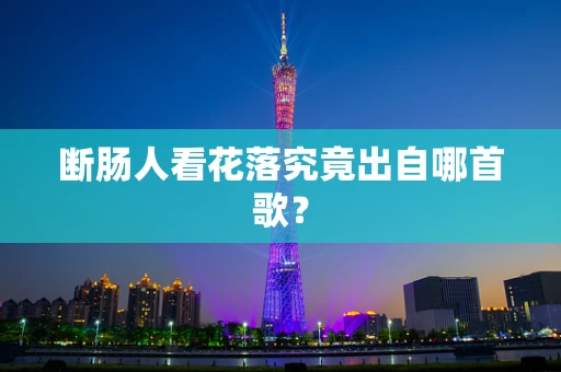 断肠人看花落究竟出自哪首歌？