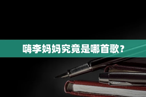 嗨李妈妈究竟是哪首歌？