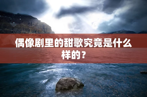 偶像剧里的甜歌究竟是什么样的？
