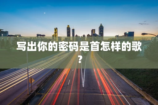 写出你的密码是首怎样的歌？
