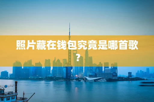 照片藏在钱包究竟是哪首歌？