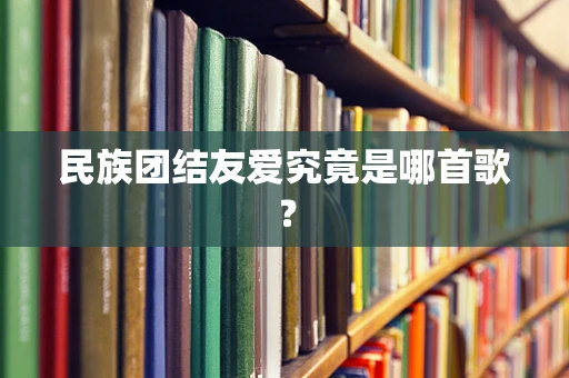 民族团结友爱究竟是哪首歌？