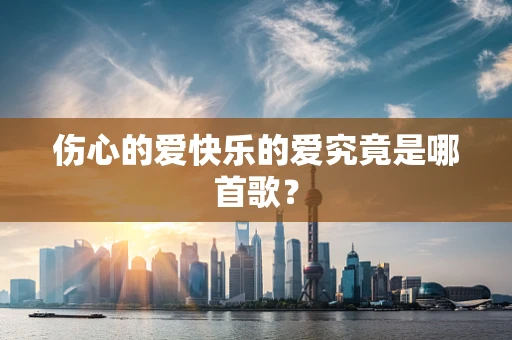 伤心的爱快乐的爱究竟是哪首歌？