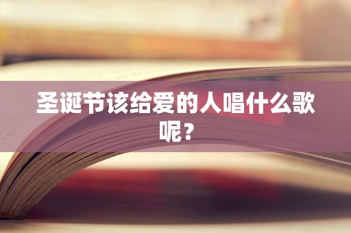圣诞节该给爱的人唱什么歌呢？