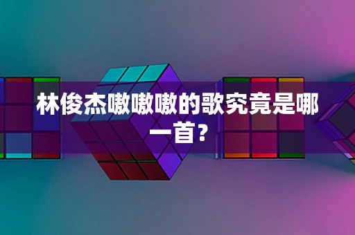 林俊杰嗷嗷嗷的歌究竟是哪一首？