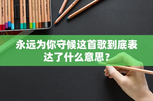 永远为你守候这首歌到底表达了什么意思？