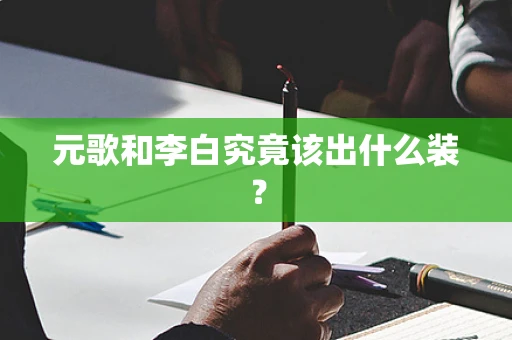 元歌和李白究竟该出什么装？