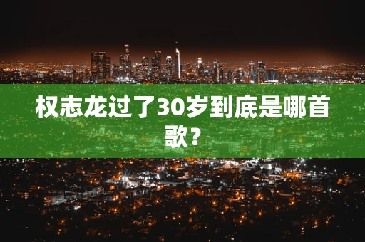 权志龙过了30岁到底是哪首歌？
