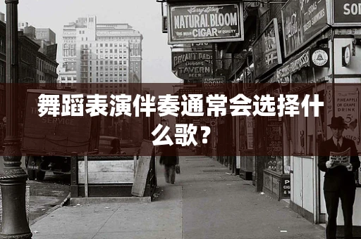 舞蹈表演伴奏通常会选择什么歌？