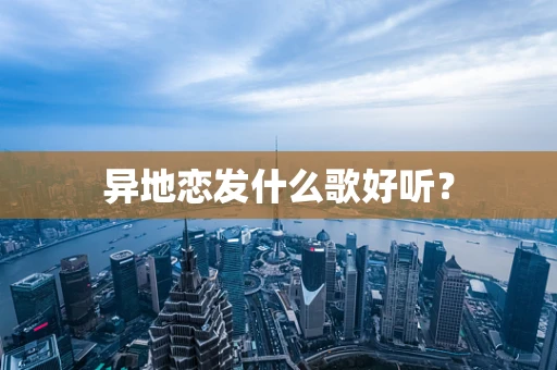 异地恋发什么歌好听？