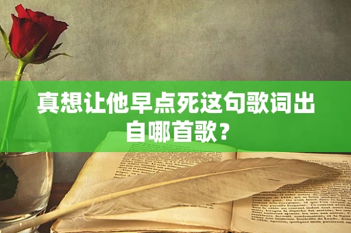 真想让他早点死这句歌词出自哪首歌？