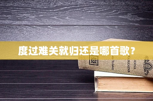 度过难关就归还是哪首歌？