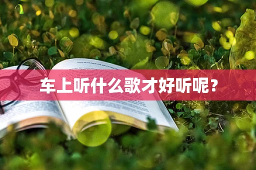 车上听什么歌才好听呢？