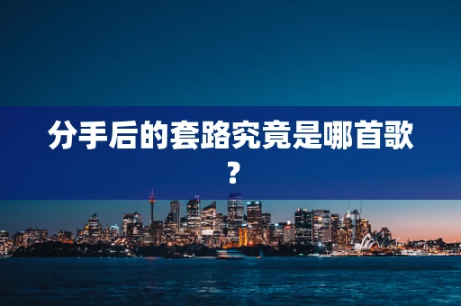 分手后的套路究竟是哪首歌？