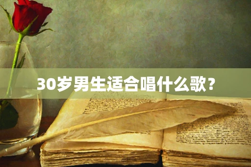 30岁男生适合唱什么歌？