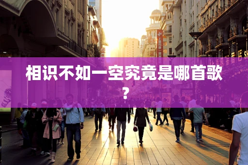 相识不如一空究竟是哪首歌？