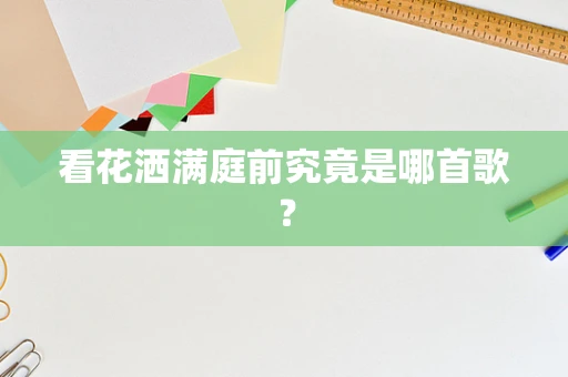 看花洒满庭前究竟是哪首歌？