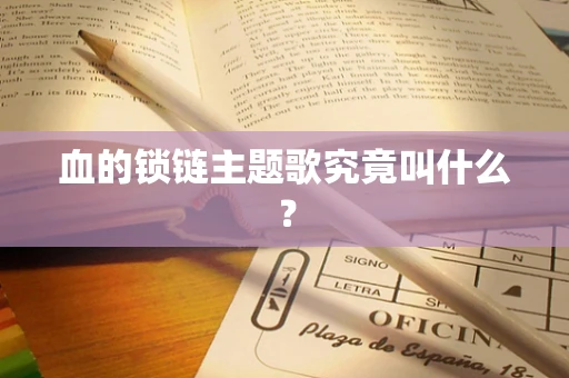 血的锁链主题歌究竟叫什么？